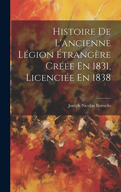 Histoire De L'ancienne Légion Étrangère Créée En 1831, Licenciée En 1838