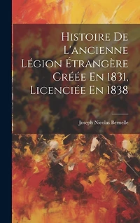 Histoire De L'ancienne Légion Étrangère Créée En 1831, Licenciée En 1838