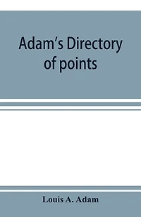 Adam's Directory Of Points And Landings On Rivers Bayous The States Alabama, Arkansas, Florida, Georgia, Indiana, Illinois, Kentucky, Iowa, Louisiana, Minnesota, Mississippi, Missouri, Nebraska, Ohio, Tennessee, Texas Wisconsin