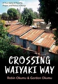 Crossing Waiyaki Way: A True Story of Poverty, Prayer, and Politics in Kenya