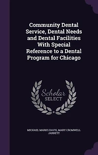 Community Dental Service: Needs and Facilities, With Special Reference to a Program for Chicago (Classic