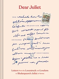 Dear Juliet: Letters from the Lovestruck and Lovelorn to Shakespeare's Juliet Verona