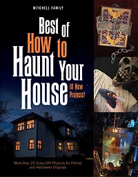 Best of How to Haunt Your House: 10 New Projects: More Than 25 Scary DIY Projects for Parties and Halloween Displays