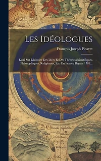 Les Idéologues: Essai Sur L'histoire Des Idées Et Des Théories Scientifiques, Philosophiques, Religieuses, Etc. En France Depuis 1789...