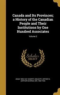 Canada and Its Provinces; a History of the Canadian People Their Institutions by One Hundred Associates; Volume 2