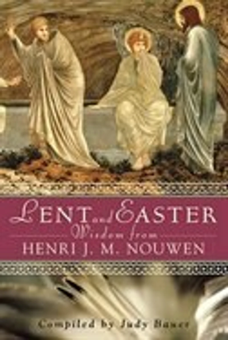 Lent And Easter Wisdom: Daily Scripture And Prayers Together With Nouwen's Own Words