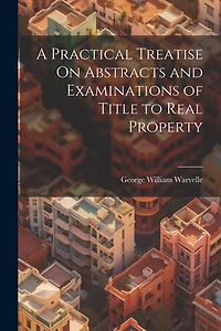 A Practical Treatise On Abstracts and Examinations of Title to Real Property