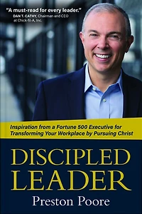 Discipled Leader: Inspiration from a Fortune 500 Executive for Transforming Your Workplace by Pursuing Christ