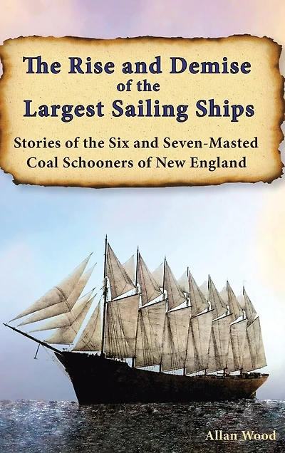 The Rise and Demise of the Largest Sailing Ships: Stories of the Six and Seven-Masted Coal Schooners of New England