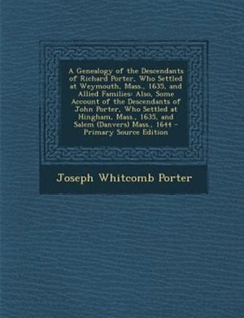 A Genealogy of the Descendants Richard Porter, Who Settled at Weymouth, Mass;, 1635, and Allied Families: Also, Some Account John Hingham, Sale