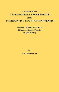 Abstracts of the Testamentary Proceedings of the Prerogative Court of Maryland. Volume XXXIX, 1772-1774. Libers: 44 (Pp. 597-End), 45 (Pp, 1-284)