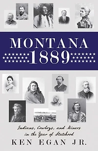 Montana 1889: Indians, Cowboys, And Miners In The Year Of Statehood