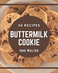 50 Buttermilk Cookie Recipes: A Buttermilk Cookie Cookbook You Will Need