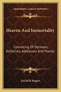 Heaven And Immortality: Consisting Of Sermons, Editorials, Addresses And Poems