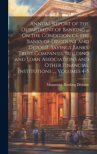 Annual Report of the Department of Banking ... On the Condition of the Banks of Discount and Deposit, Savings Banks, Trust Companies, Building and Loan Associations and Other Financial Institutions ..., Volumes 4-5