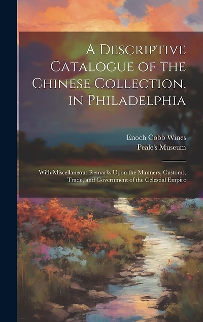 A Descriptive Catalogue of the Chinese Collection, in Philadelphia: With Miscellaneous Remarks Upon the Manners, Customs, Trade