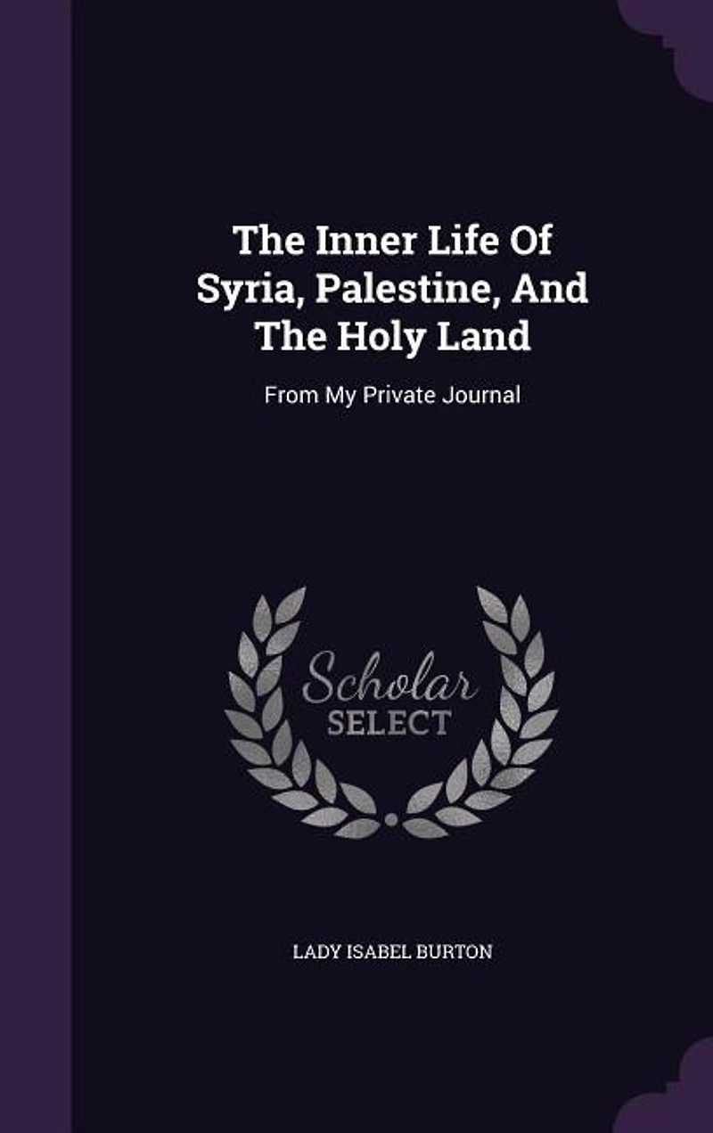The Inner Life Of Syria, Palestine, And Holy Land: From My Private Journal