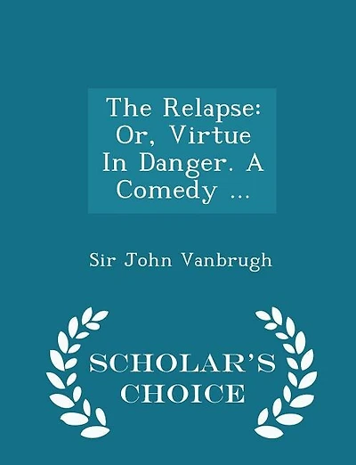 The Relapse: Or, Virtue In Danger. A Comedy ... - Scholar's Choice Edition