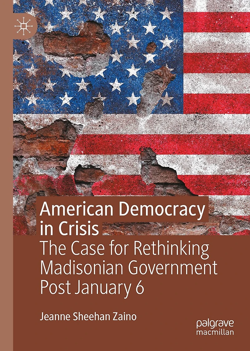 American Democracy Crisis: The Case for Rethinking Madisonian Government Post January 6