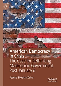 American Democracy Crisis: The Case for Rethinking Madisonian Government Post January 6