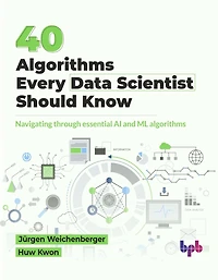 40 Algorithms Every Data Scientist Should Know: Navigating through essential AI and ML algorithms (English Edition)