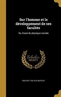 Sur l'homme et le développement de ses facultés: Ou, Essai de physique sociale