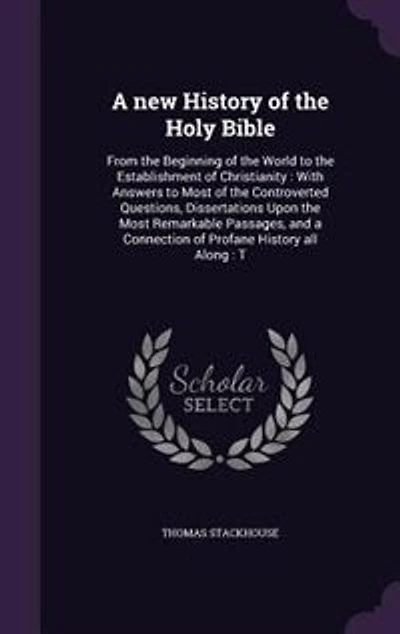A new History of the Holy Bible: From the Beginning of the World to the Establishment of Christianity : With Answers to Most of the
