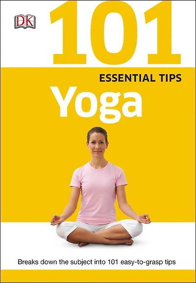 101 Essential Tips: Yoga: Breaks Down The Subject Into 101 Easy-to-grasp Tips