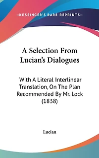 A Selection From Lucian's Dialogues: With A Literal Interlinear Translation, On The Plan Recommended By Mr. Lock (1838)