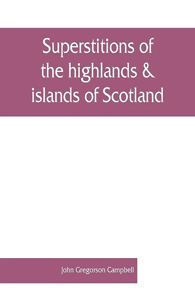 Superstitions Of The Highlands & Islands Of Scotland