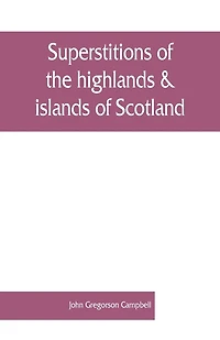 Superstitions Of The Highlands & Islands Of Scotland
