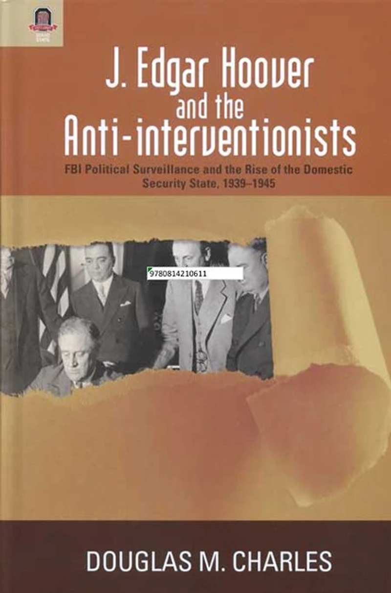 J. Edgar Hoover and the Anti-interventionists: FBI Political Surveillance Rise of Domestic Security State, 1939–1945