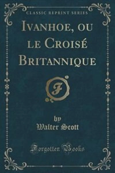 Ivanhoe, ou le Croisé Britannique (Classic Reprint)