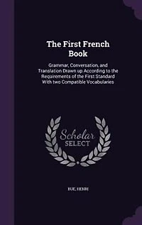 the First French Book: Grammar, Conversation, and Translation Drawn up According to Requirements of Standard