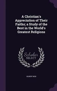 A Christian's Appreciation of Their Faiths: Study the Best World's Greatest Religions