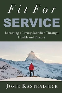 Fit For Service: Becoming a Living Sacrifice Through Health and Fitness