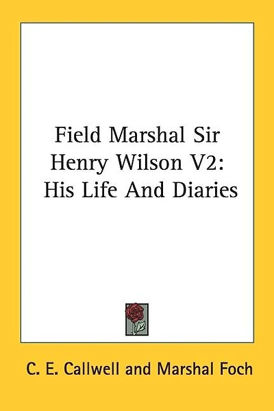 Field Marshal Sir Henry Wilson V2: His Life And Diaries