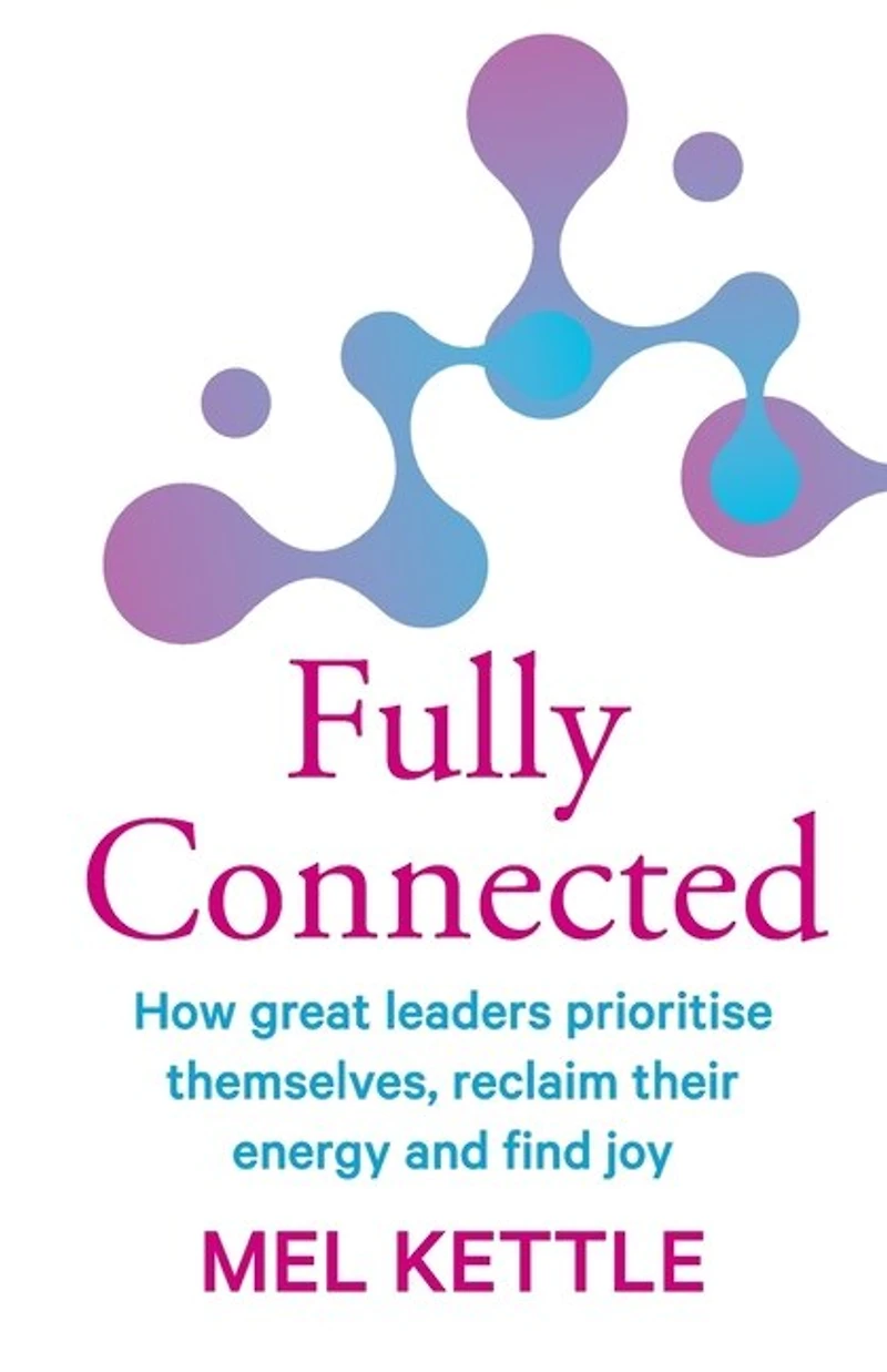 Fully Connected: How great leaders prioritise themselves, reclaim their energy and find joy