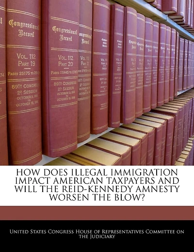 How Does Illegal Immigration Impact American Taxpayers And Will The Reid-kennedy Amnesty Worsen The Blow?