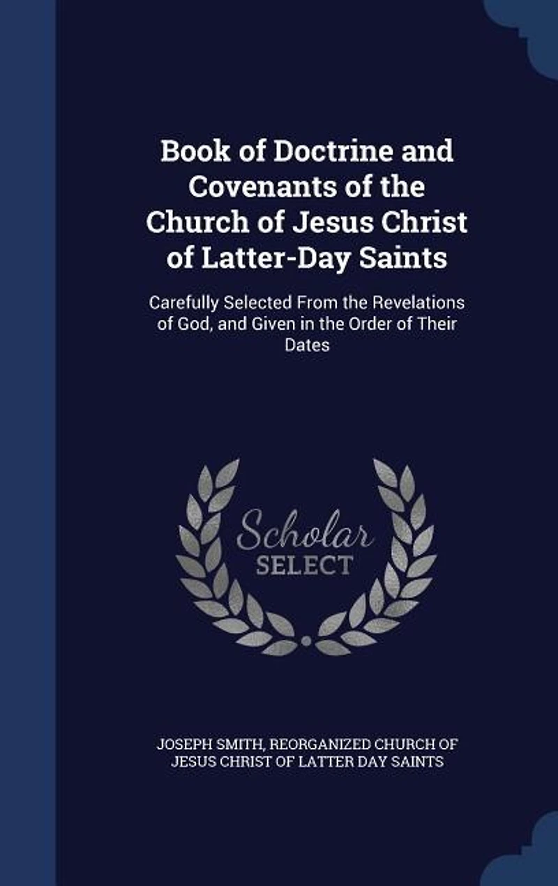 Book of Doctrine and Covenants the Church Jesus Christ Latter-Day Saints: Carefully Selected From Revelations God, Given Order Their Dates