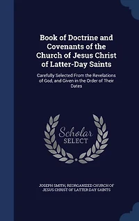 Book of Doctrine and Covenants the Church Jesus Christ Latter-Day Saints: Carefully Selected From Revelations God, Given Order Their Dates
