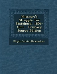 Missouri's Struggle for Statehood, 1804-1821 - Primary Source Edition