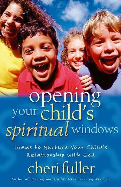 Opening Your Child's Spiritual Windows: Ideas To Nurture Your Child's Relationship With God