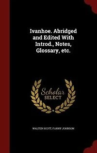 Ivanhoe. Abridged and Edited With Introd., Notes, Glossary, Etc.