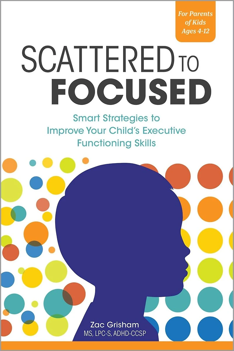 Scattered to Focused: Smart Strategies Improve Your Child's Executive Functioning Skills