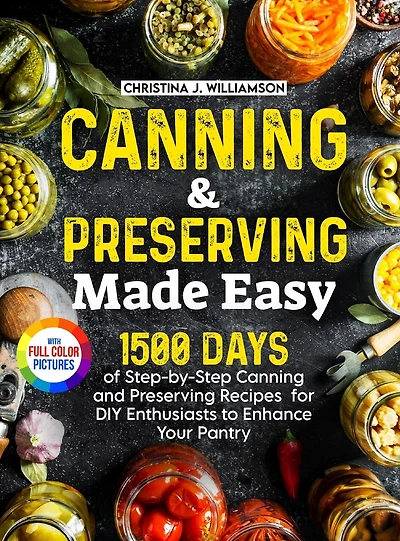 Canning & Preserving Made Easy: 1500 Days of Step-by-Step Canning and Preserving Recipes for DIY Enthusiasts to Enhance Your Pantry｜Full Color Edition