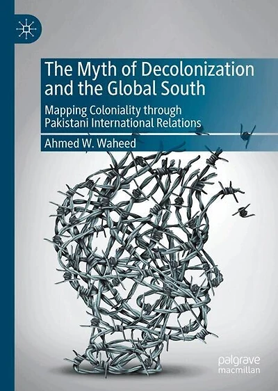 the Myth of Decolonization and Global South: Mapping Coloniality through Pakistani International Relations