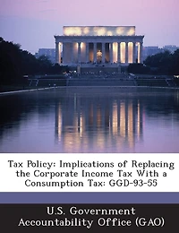Tax Policy: Implications Of Replacing The Corporate Income Tax With A Consumption Tax: Ggd-93-55