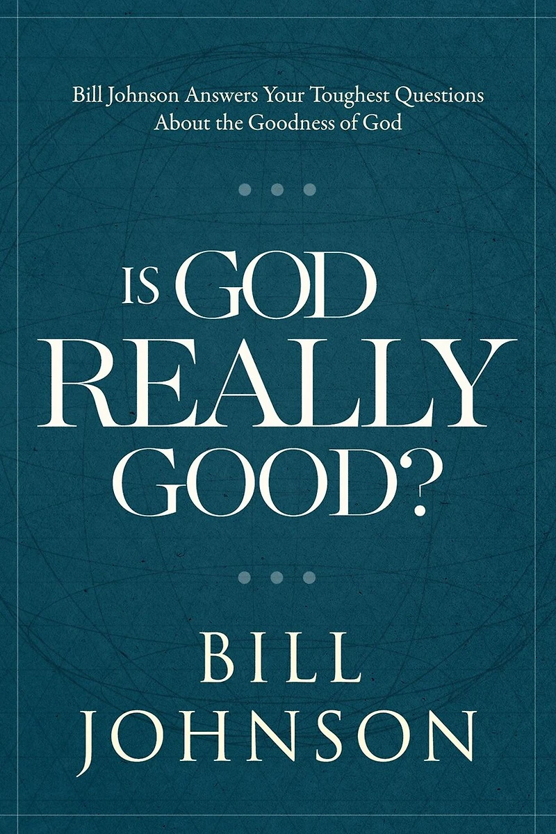 Is God Really Good?: Bill Johnson Answers Your Toughest Questions about the Goodness of