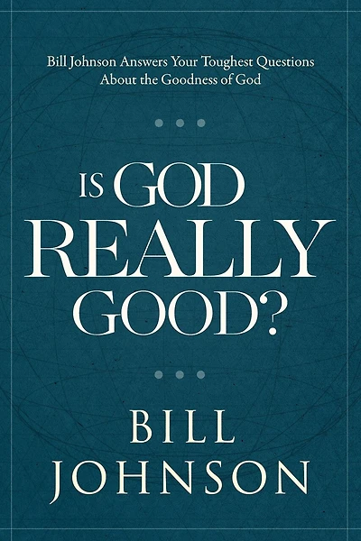 Is God Really Good?: Bill Johnson Answers Your Toughest Questions about the Goodness of